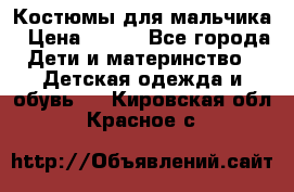 Костюмы для мальчика › Цена ­ 750 - Все города Дети и материнство » Детская одежда и обувь   . Кировская обл.,Красное с.